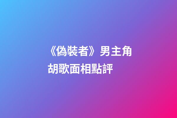 《偽裝者》男主角 胡歌面相點評
